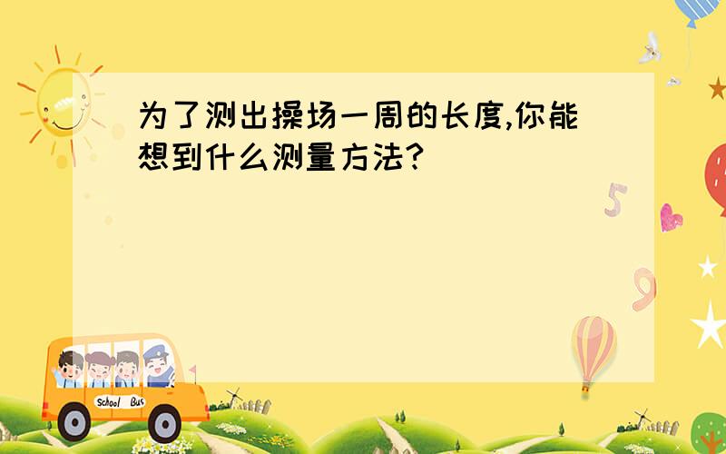 为了测出操场一周的长度,你能想到什么测量方法?