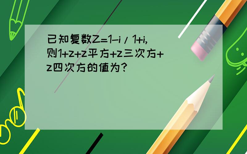 已知复数Z=1-i/1+i,则1+z+z平方+z三次方+z四次方的值为?