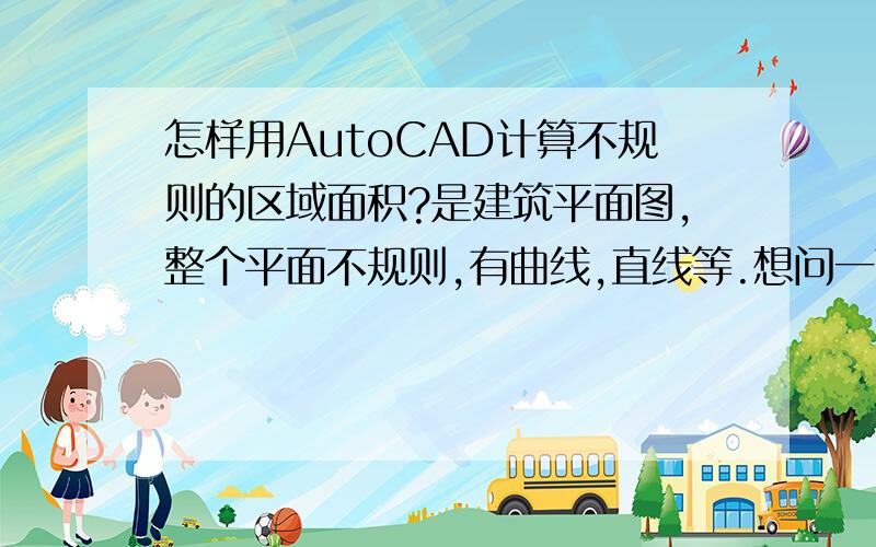 怎样用AutoCAD计算不规则的区域面积?是建筑平面图,整个平面不规则,有曲线,直线等.想问一下怎么计算这个面积?和涉及到得命令.LI或者AA 命令是否就是特性?