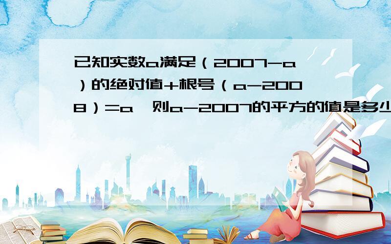 已知实数a满足（2007-a）的绝对值+根号（a-2008）=a,则a-2007的平方的值是多少?