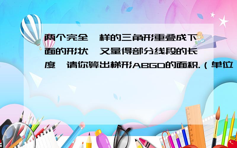 两个完全一样的三角形重叠成下面的形状,又量得部分线段的长度,请你算出梯形ABGD的面积.（单位：cm）