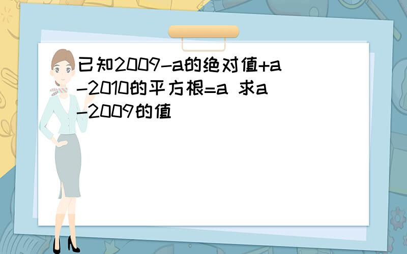 已知2009-a的绝对值+a-2010的平方根=a 求a-2009的值