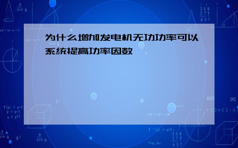 为什么增加发电机无功功率可以系统提高功率因数