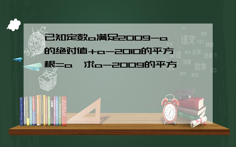 已知定数a满足2009-a,的绝对值+a-2010的平方根=a,求a-2009的平方