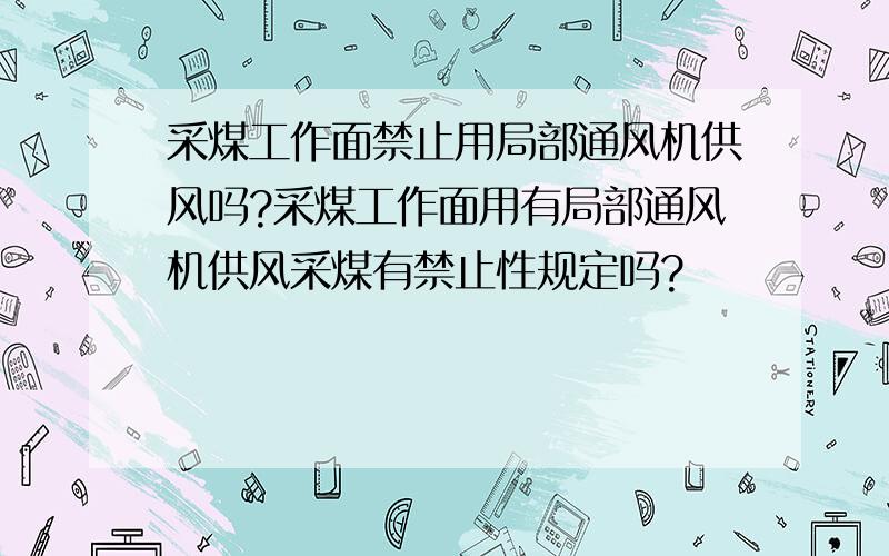 采煤工作面禁止用局部通风机供风吗?采煤工作面用有局部通风机供风采煤有禁止性规定吗?