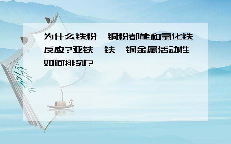 为什么铁粉,铜粉都能和氯化铁反应?亚铁,铁,铜金属活动性如何排列?