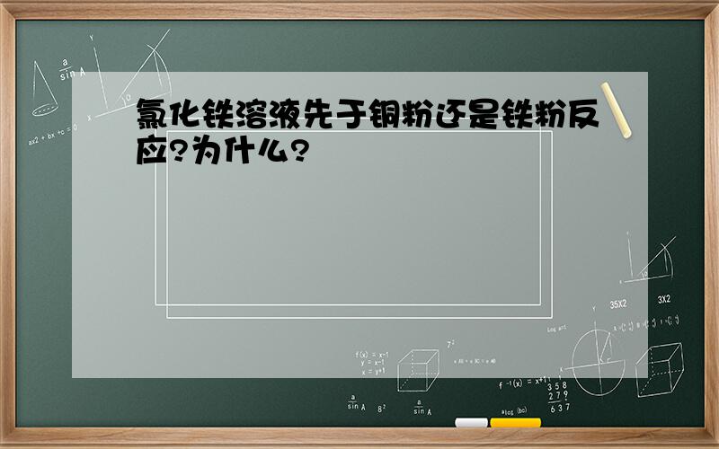 氯化铁溶液先于铜粉还是铁粉反应?为什么?