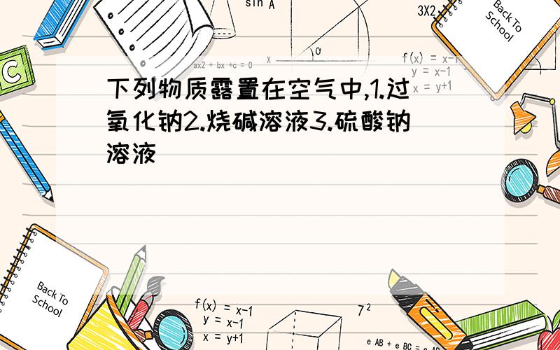 下列物质露置在空气中,1.过氧化钠2.烧碱溶液3.硫酸钠溶液