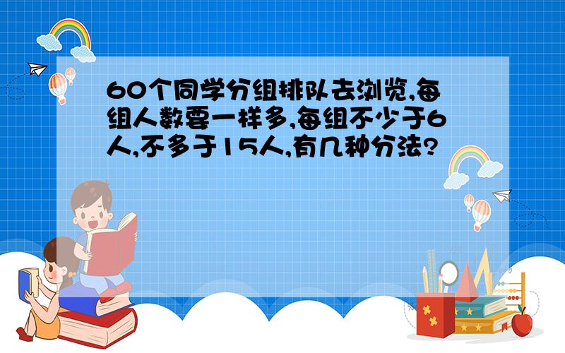 60个同学分组排队去浏览,每组人数要一样多,每组不少于6人,不多于15人,有几种分法?