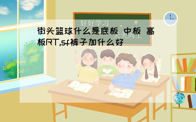 街头篮球什么是底板 中板 高板RT,sf裤子加什么好