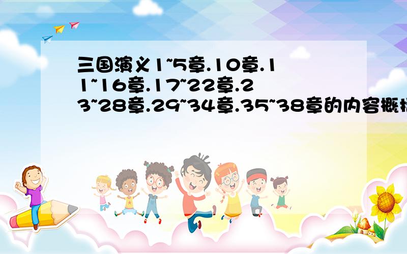 三国演义1~5章.10章.11~16章.17~22章.23~28章.29~34章.35~38章的内容概括,每五章一篇内容概括.