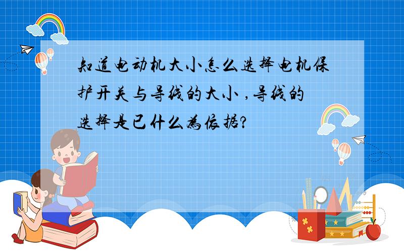 知道电动机大小怎么选择电机保护开关与导线的大小 ,导线的选择是已什么为依据?