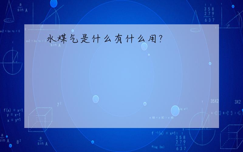 水煤气是什么有什么用?