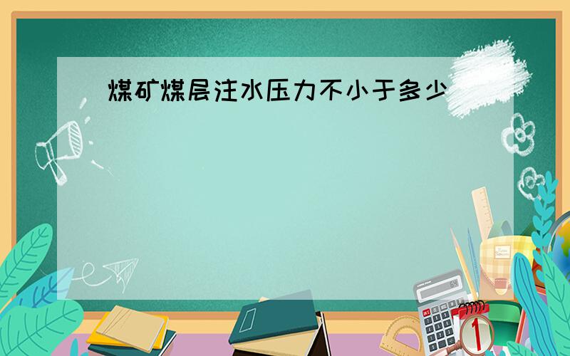 煤矿煤层注水压力不小于多少