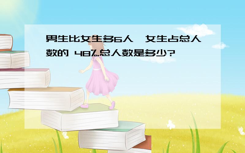 男生比女生多6人,女生占总人数的 48%.总人数是多少?