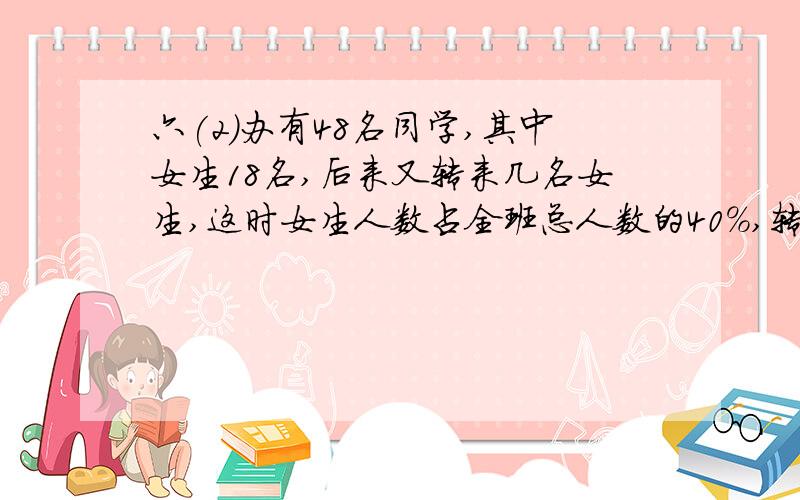 六(2)办有48名同学,其中女生18名,后来又转来几名女生,这时女生人数占全班总人数的40%,转来女生多少名?