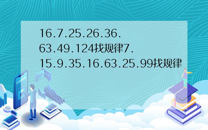 16.7.25.26.36.63.49.124找规律7.15.9.35.16.63.25.99找规律