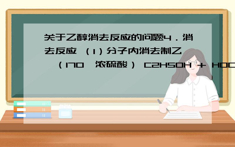 关于乙醇消去反应的问题4．消去反应 （1）分子内消去制乙烯（170℃浓硫酸） C2H5OH + HOC2H5 == C2H4+H2O （2）分子间消去制乙醚 我刚刚看到有人写的 可是有点不懂C2H5OH + HOC2H5 == C2H4+H2O 他所写的C