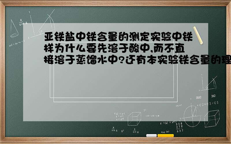 亚铁盐中铁含量的测定实验中铁样为什么要先溶于酸中,而不直接溶于蒸馏水中?还有本实验铁含量的理论值是多少啊