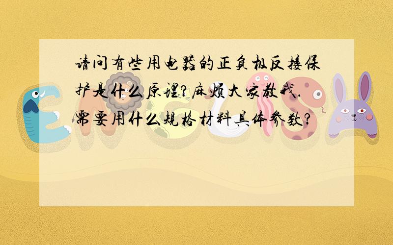 请问有些用电器的正负极反接保护是什么原理?麻烦大家教我.需要用什么规格材料具体参数?