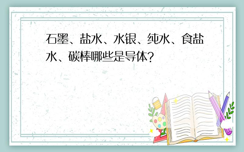 石墨、盐水、水银、纯水、食盐水、碳棒哪些是导体?