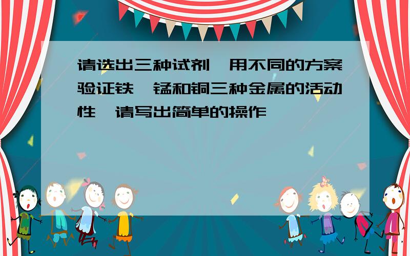 请选出三种试剂,用不同的方案验证铁、锰和铜三种金属的活动性,请写出简单的操作