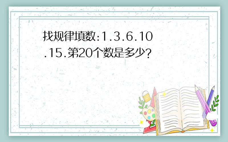 找规律填数:1.3.6.10.15.第20个数是多少?