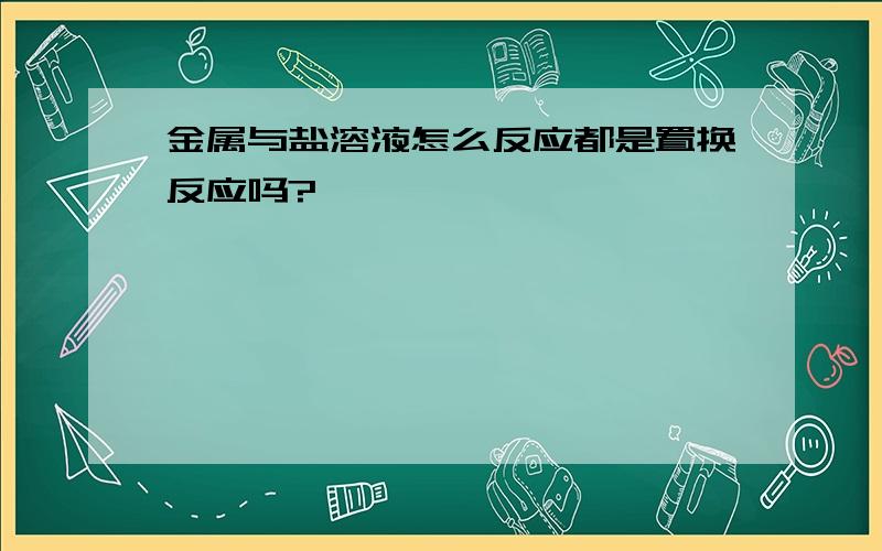 金属与盐溶液怎么反应都是置换反应吗?