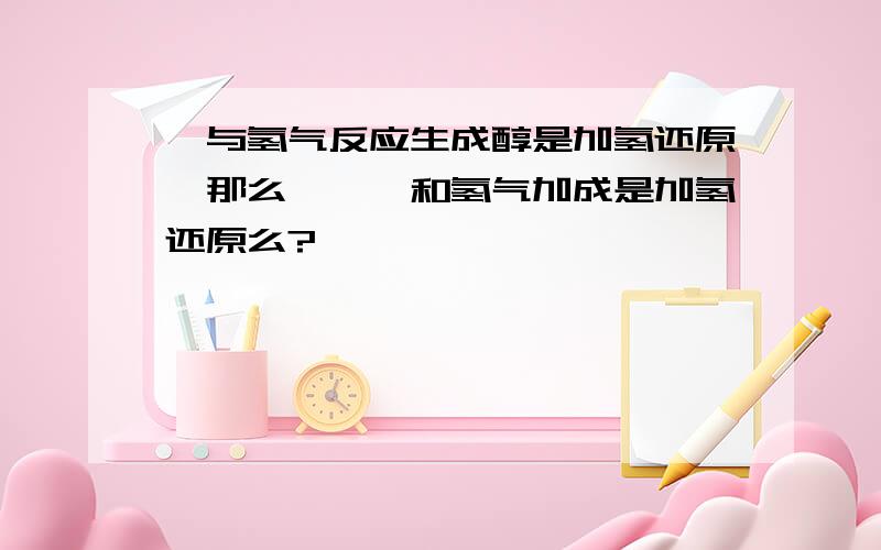 醛与氢气反应生成醇是加氢还原,那么,烯烃和氢气加成是加氢还原么?