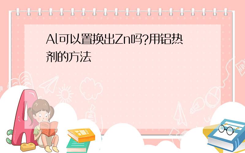 Al可以置换出Zn吗?用铝热剂的方法