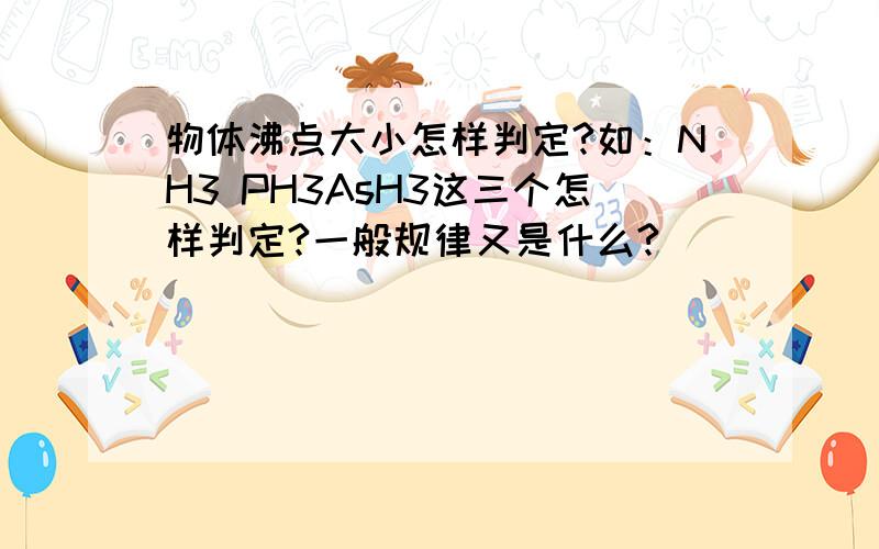 物体沸点大小怎样判定?如：NH3 PH3AsH3这三个怎样判定?一般规律又是什么?