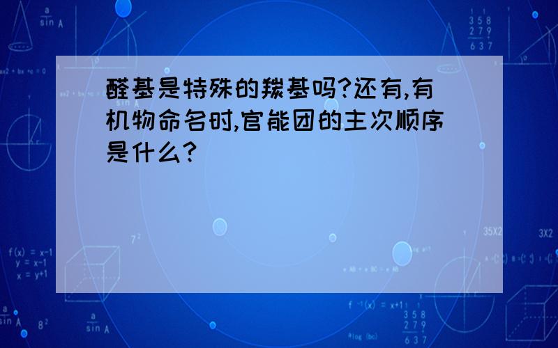 醛基是特殊的羰基吗?还有,有机物命名时,官能团的主次顺序是什么?