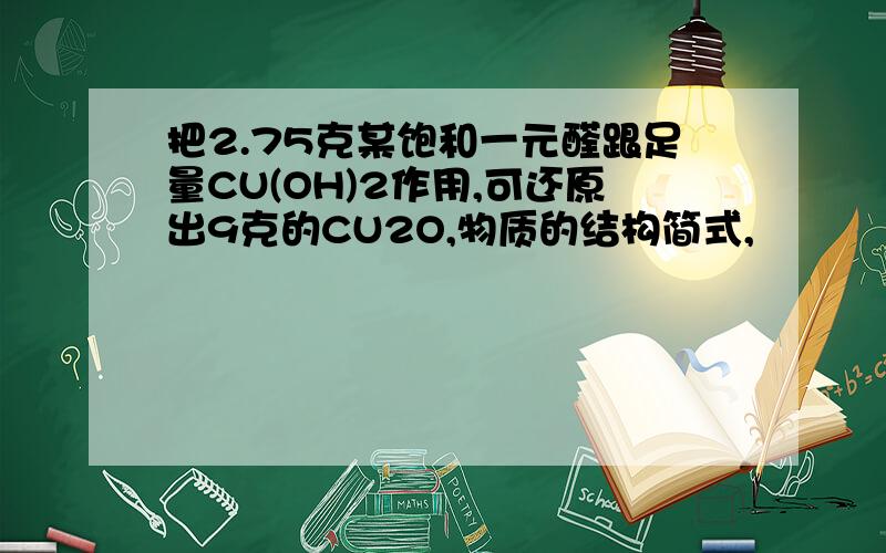 把2.75克某饱和一元醛跟足量CU(OH)2作用,可还原出9克的CU2O,物质的结构简式,