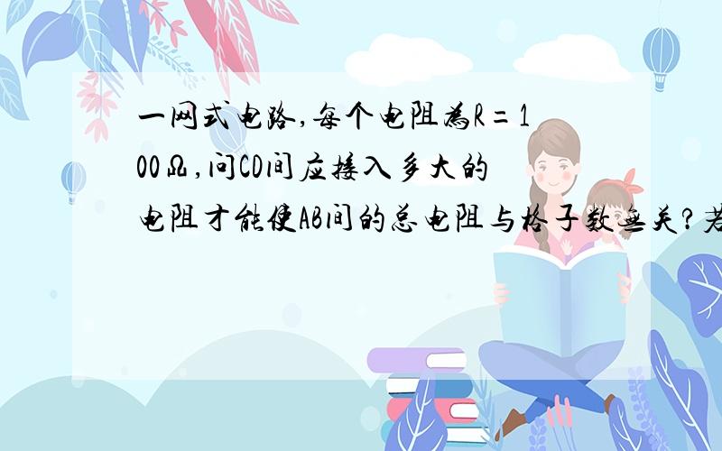 一网式电路,每个电阻为R=100Ω,问CD间应接入多大的电阻才能使AB间的总电阻与格子数无关?若该电路接上380V恒定电压,则电源输出功率为多少?