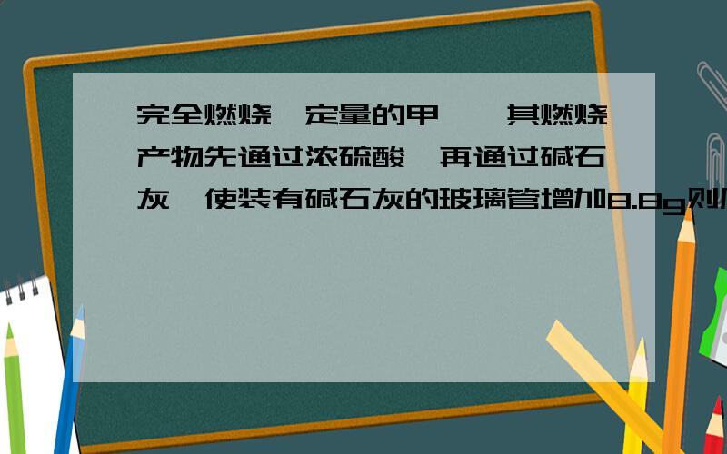 完全燃烧一定量的甲烷,其燃烧产物先通过浓硫酸,再通过碱石灰,使装有碱石灰的玻璃管增加8.8g则原来的甲烷在标准状况下体积为?48L.