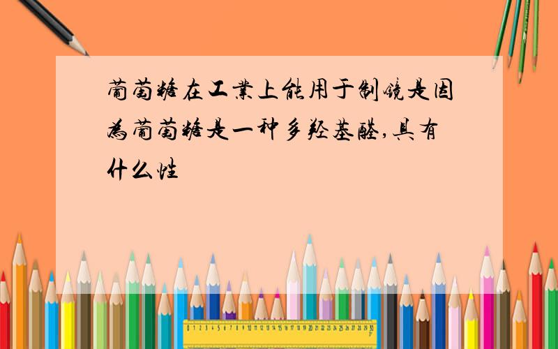 葡萄糖在工业上能用于制镜是因为葡萄糖是一种多羟基醛,具有什么性