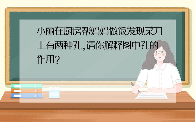 小丽在厨房帮妈妈做饭发现菜刀上有两种孔,请你解释图中孔的作用?