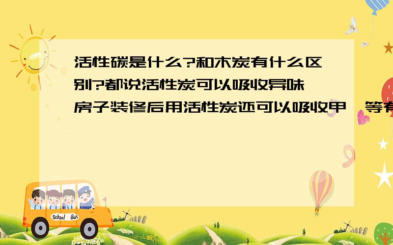 活性碳是什么?和木炭有什么区别?都说活性炭可以吸收异味,房子装修后用活性炭还可以吸收甲醛等有害物质,活性炭是木炭吗?它和木炭有什么不同?木炭可以自己加工成为活性炭吗?