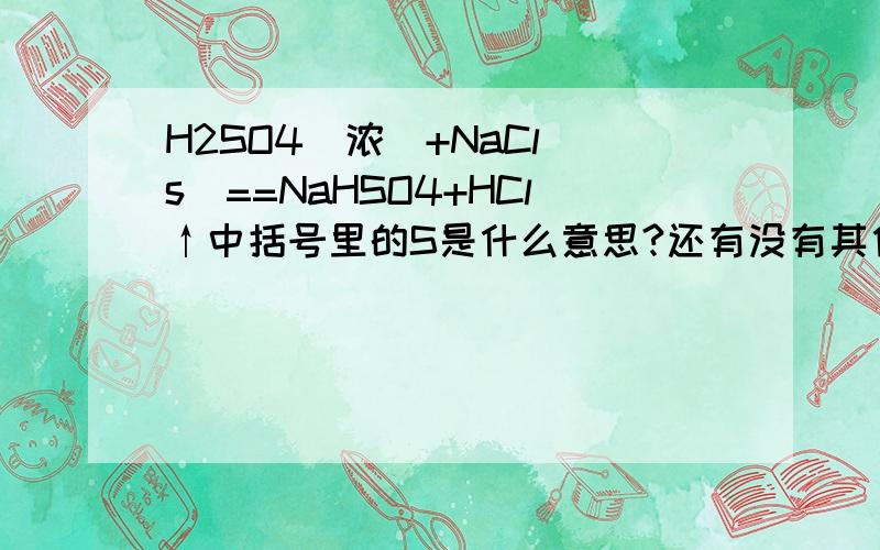 H2SO4（浓）+NaCl（s）==NaHSO4+HCl↑中括号里的S是什么意思?还有没有其他的这种标记