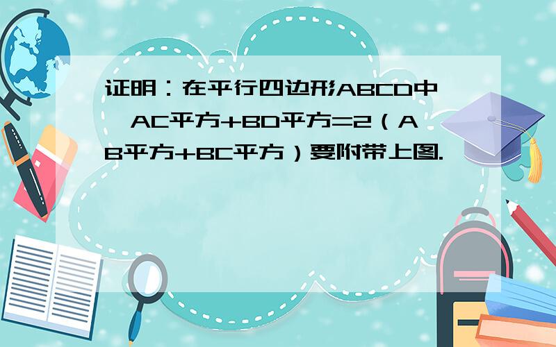 证明：在平行四边形ABCD中,AC平方+BD平方=2（AB平方+BC平方）要附带上图.