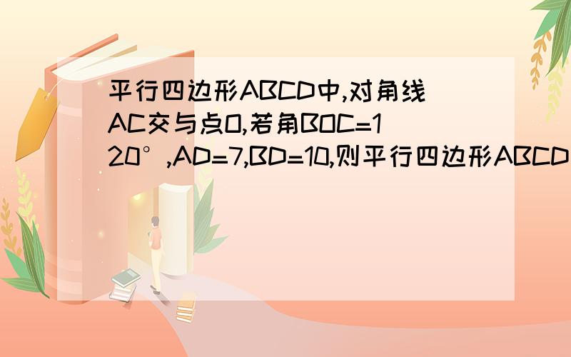 平行四边形ABCD中,对角线AC交与点O,若角BOC=120°,AD=7,BD=10,则平行四边形ABCD的面积为