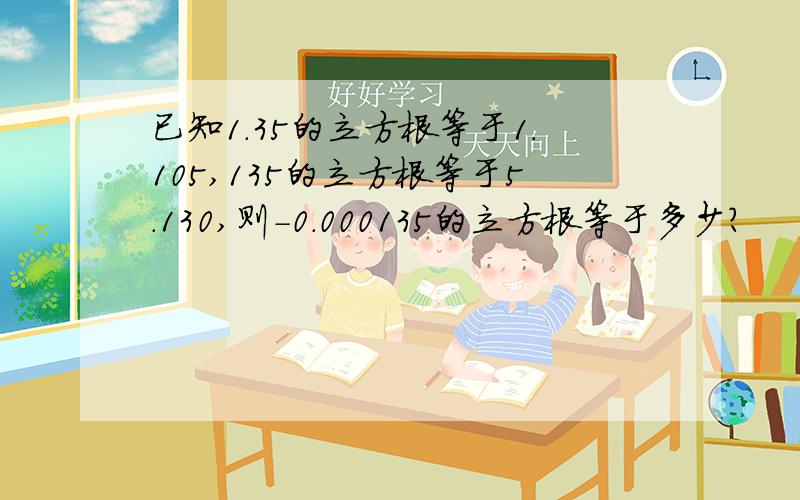 已知1.35的立方根等于1.105,135的立方根等于5.130,则-0.000135的立方根等于多少?