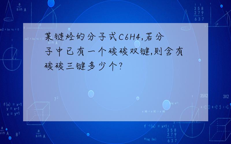 某链烃的分子式C6H4,若分子中已有一个碳碳双键,则含有碳碳三键多少个?