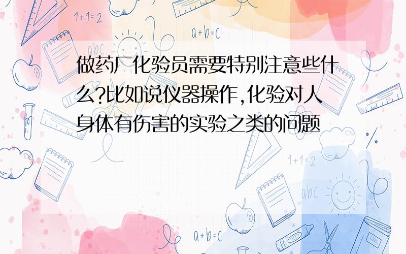 做药厂化验员需要特别注意些什么?比如说仪器操作,化验对人身体有伤害的实验之类的问题