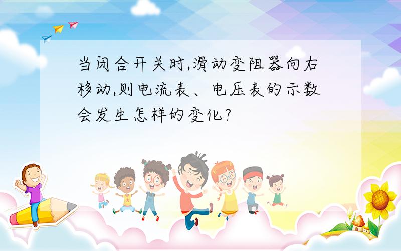 当闭合开关时,滑动变阻器向右移动,则电流表、电压表的示数会发生怎样的变化?