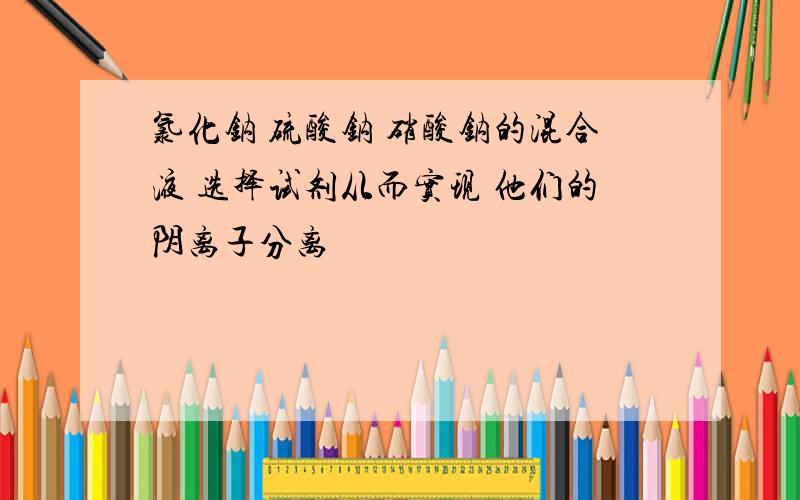 氯化钠 硫酸钠 硝酸钠的混合液 选择试剂从而实现 他们的阴离子分离