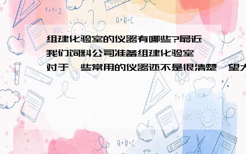 组建化验室的仪器有哪些?最近我们饲料公司准备组建化验室,对于一些常用的仪器还不是很清楚,望大家能告知应该买些什么仪器,特别是蛋白质,钙,磷的测定,非要消毒柜吗?