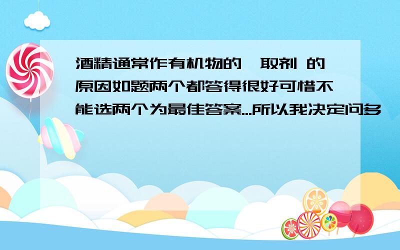 酒精通常作有机物的萃取剂 的原因如题两个都答得很好可惜不能选两个为最佳答案...所以我决定问多一个问题：各类烃含碳（或含氢）质量分数的变化规律：烷烯炔三类烃中，含碳量为一定