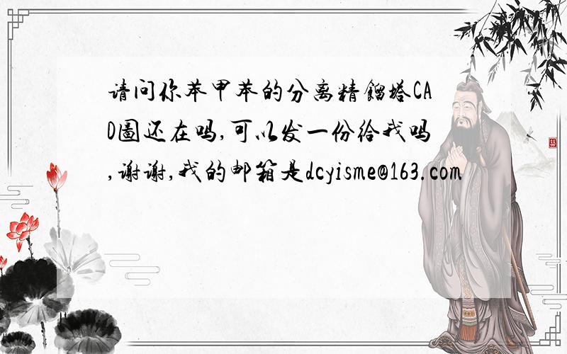 请问你苯甲苯的分离精馏塔CAD图还在吗,可以发一份给我吗,谢谢,我的邮箱是dcyisme@163.com