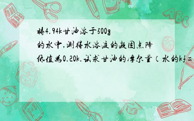 将4.94k甘油溶于500g的水中,测得水溶液的凝固点降低值为0.20k.试求甘油的摩尔量（水的kf=1.86）